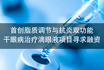[需求][融资]首创脂质调节与抗炎双功能干眼病治疗创新药寻求融资，欢迎联系！
